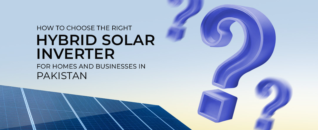 How to Choose the Right Hybrid Solar Inverter for Your Home or Business in Pakistan