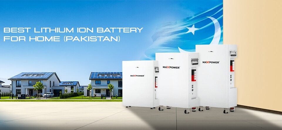 Choosing the Best Lithium-Ion Battery for Your Home in Pakistan
