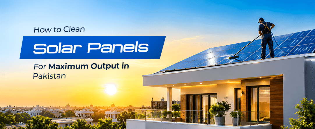 How to Clean Solar Panels for Maximum Output in Pakistan